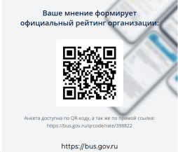 Проведение независимой оценки качества дошкольного образования в 2025г


Уважаемые родители!

Информируем вас о том, что в 2025 году в нашем детском саду будет проведена независимая оценка качества образования.

Независимая оценка качества дошкольного образования — это оценочная процедура, которая направлена на получение сведений об образовательной деятельности, о качестве подготовки обучающихся и реализации образовательных программ.

Цели независимой оценки:

- установление соответствия предоставляемых услуг нуждам физических лиц (потребителей), юридических лиц, учредителя и общественных объединений;

- предоставление участникам отношений в сфере образования информации об уровне организации работы по реализации образовательных программ на основе общедоступной информации.

Чтобы оценить УСЛОВИЯ предоставления услуг наведите камеру Вашего телефона и сканируйте QR-код.
Перейдя по ссылке Вы сможете оценить условия оказания услуг:
- Комфорт и санитарно-гигиеническое состояние помещений;
- Доброжелательность и вежливость работников;
- Легкость получения информации о работе организации и ее точность;
- Легкость записи для получения услуги и своевременность ее оказания;
- Доступность для инвалидов;
- оставить свое обращение.

Мы уверены, что независимая оценка поможет выявить сильные стороны нашей работы и области для дальнейшего улучшения.

Призываем всех вас участвовать в процессе и делиться своими отзывами и предложениями, ведь ваше мнение очень важно для нас!

С уважением, Администрация детского сада.